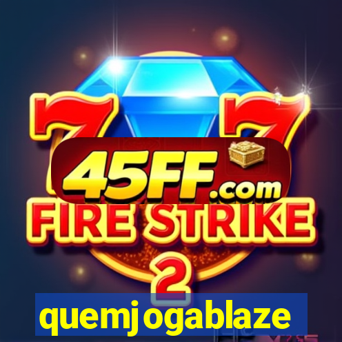 quemjogablaze
